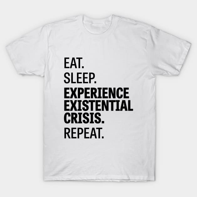 Eat. Sleep. Experience Existential Crisis. Repeat. / 2 T-Shirt by Wiwy_design